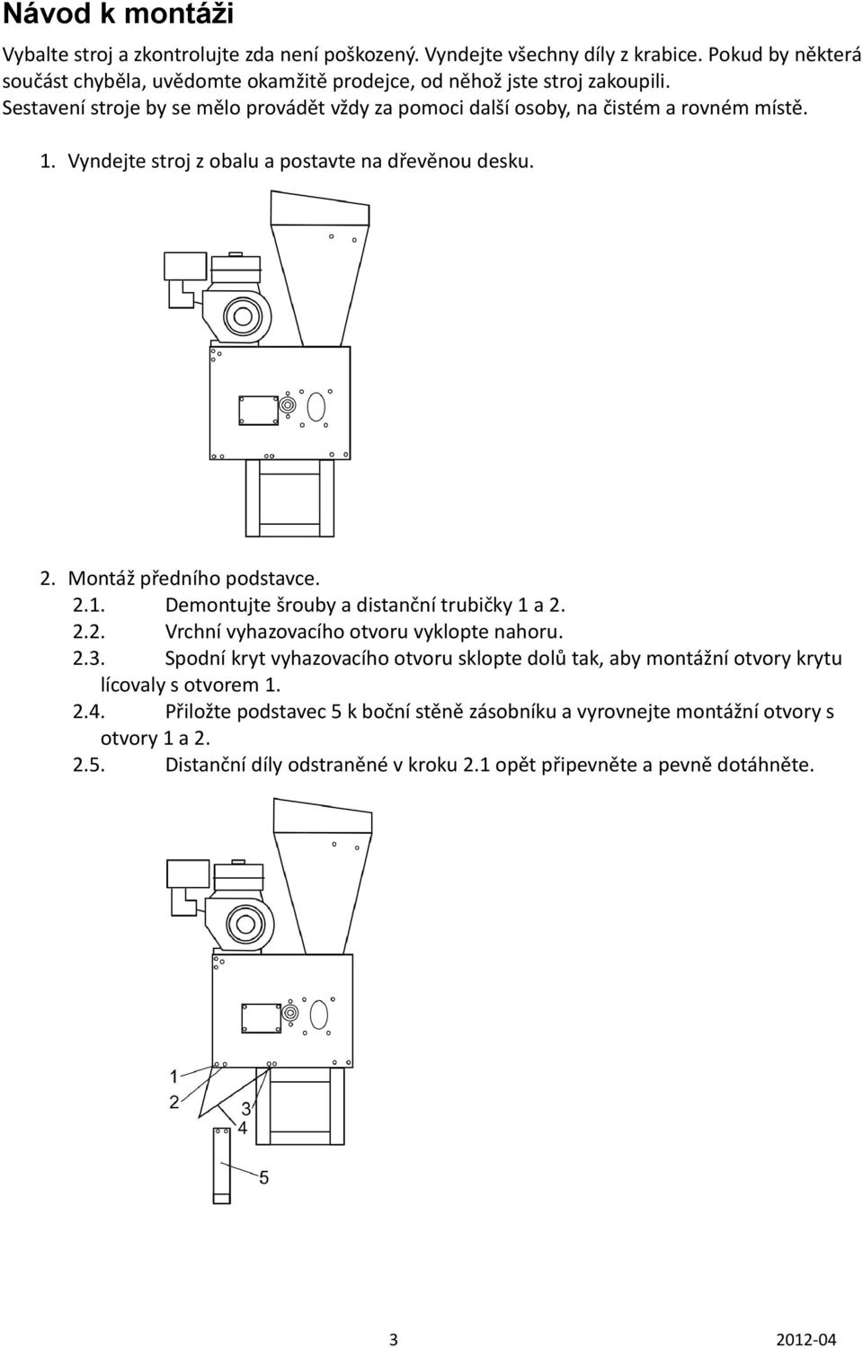 Vyndejte stroj z obalu a postavte na dřevěnou desku. 2. Montáž předního podstavce. 2.1. Demontujte šrouby a distanční trubičky 1 a 2. 2.2. Vrchní vyhazovacího otvoru vyklopte nahoru. 2.3.