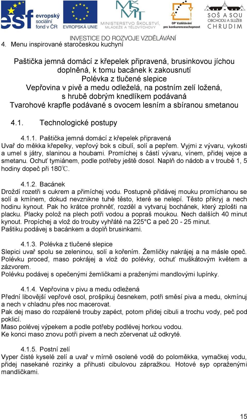 Technologické postupy 4.1.1. Paštička jemná domácí z křepelek připravená Uvař do měkka křepelky, vepřový bok s cibulí, solí a pepřem. Vyjmi z vývaru, vykosti a umel s játry, slaninou a houbami.