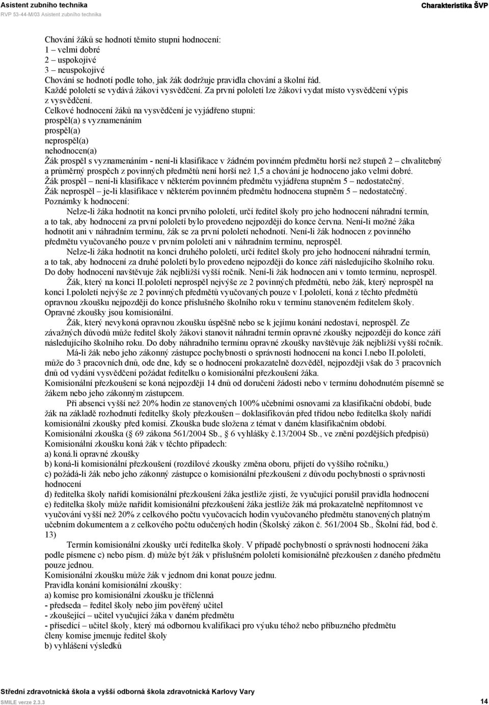 Celkové hodnocení žáků na vysvědčení je vyjádřeno stupni: prospěl(a) s vyznamenáním prospěl(a) neprospěl(a) nehodnocen(a) Žák prospěl s vyznamenáním - není-li klasifikace v žádném povinném předmětu