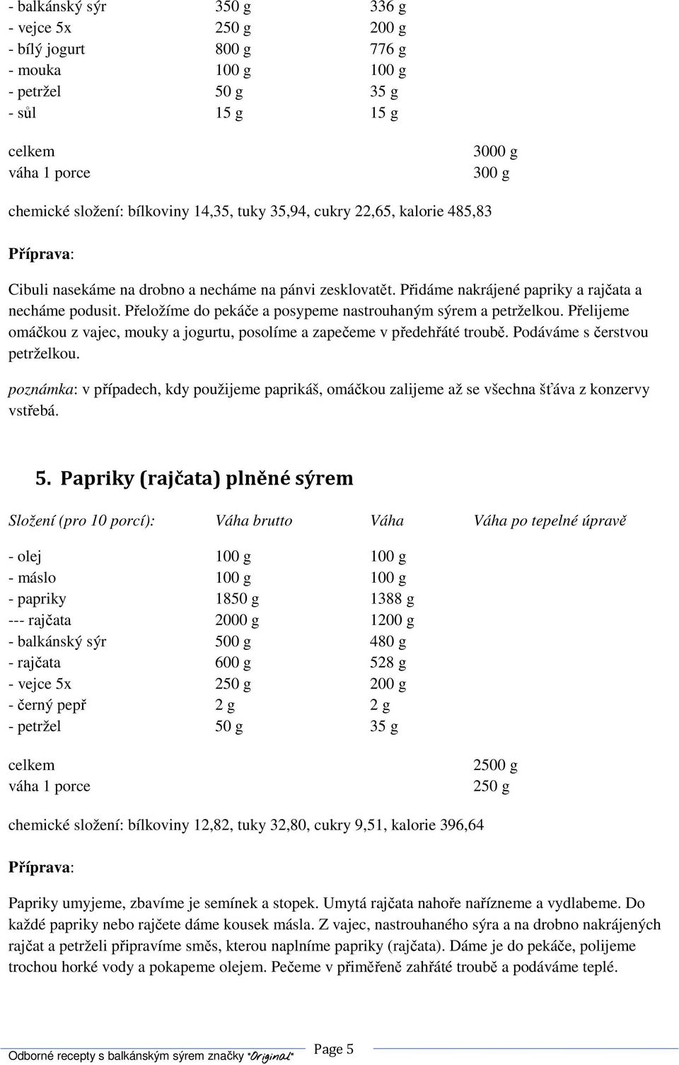 Přelijeme omáčkou z vajec, mouky a jogurtu, posolíme a zapečeme v předehřáté troubě. Podáváme s čerstvou petrželkou.