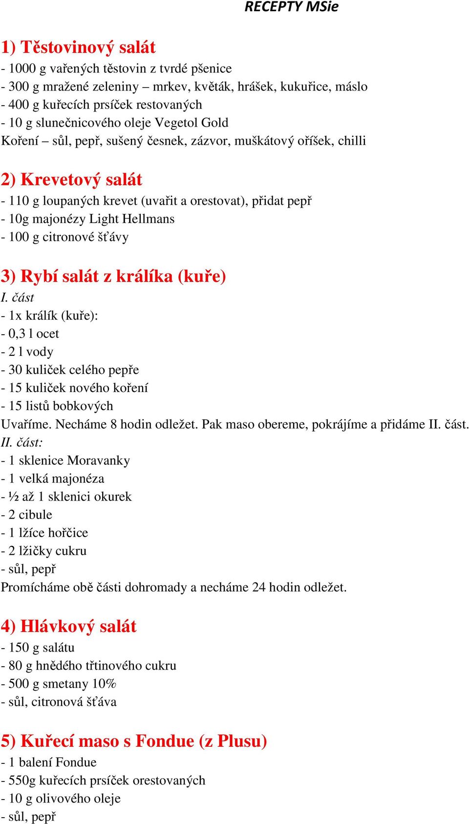 g citronové šťávy 3) Rybí salát z králíka (kuře) I. část - 1x králík (kuře): - 0,3 l ocet - 2 l vody - 30 kuliček celého pepře - 15 kuliček nového koření - 15 listů bobkových Uvaříme.