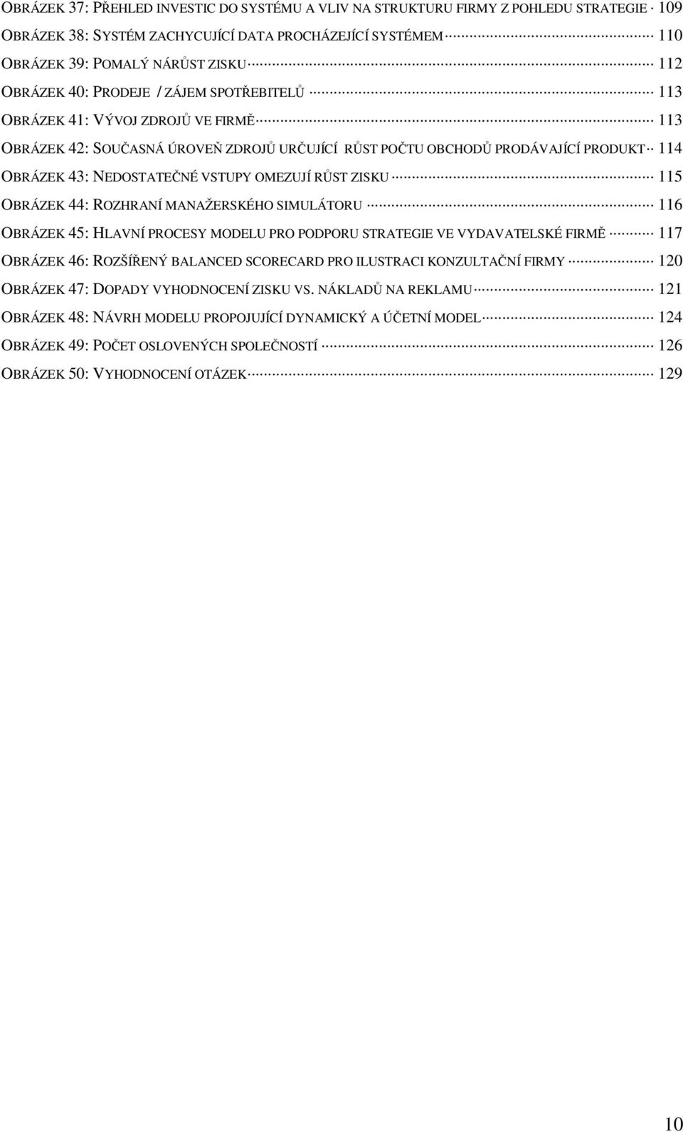 RŮST ZISKU 115 OBRÁZEK 44: ROZHRANÍ MANAŽERSKÉHO SIMULÁTORU 116 OBRÁZEK 45: HLAVNÍ PROCESY MODELU PRO PODPORU STRATEGIE VE VYDAVATELSKÉ FIRMĚ 117 OBRÁZEK 46: ROZŠÍŘENÝ BALANCED SCORECARD PRO