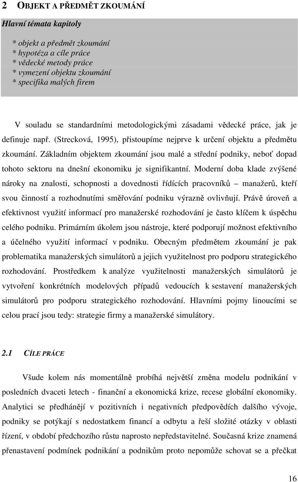 Základním objektem zkoumání jsou malé a střední podniky, neboť dopad tohoto sektoru na dnešní ekonomiku je signifikantní.