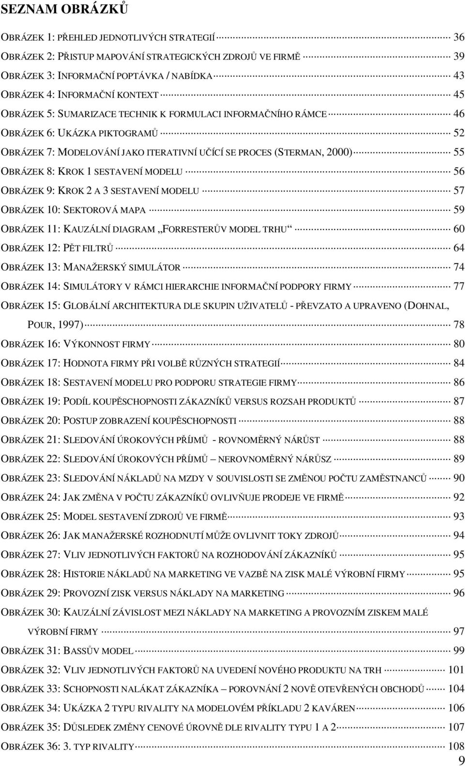 MODELU 56 OBRÁZEK 9: KROK 2 A 3 SESTAVENÍ MODELU 57 OBRÁZEK 10: SEKTOROVÁ MAPA 59 OBRÁZEK 11: KAUZÁLNÍ DIAGRAM FORRESTERŮV MODEL TRHU 60 OBRÁZEK 12: PĚT FILTRŮ 64 OBRÁZEK 13: MANAŽERSKÝ SIMULÁTOR 74