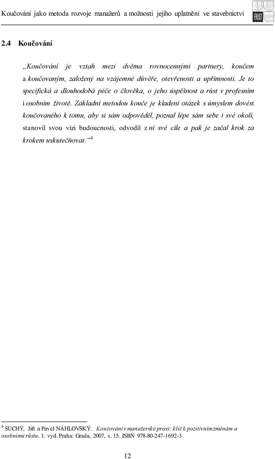 Základní metodou kouče je kladení otázek s úmyslem dovést koučovaného k tomu, aby si sám odpověděl, poznal lépe sám sebe i své okolí, stanovil svou vizi