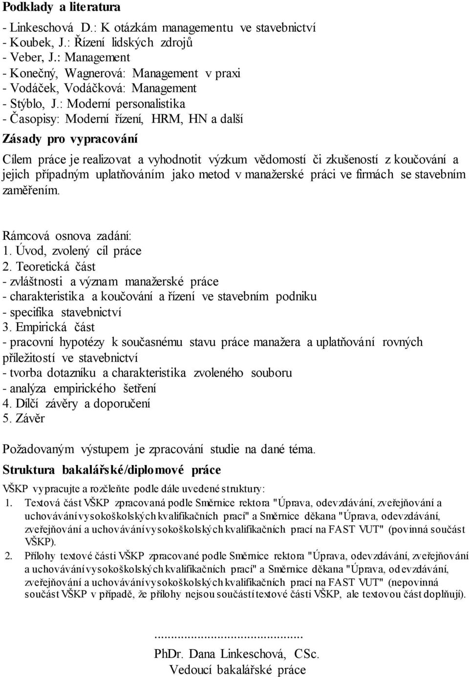 : Moderní personalistika - Časopisy: Moderní řízení, HRM, HN a další Zásady pro vypracování Cílem práce je realizovat a vyhodnotit výzkum vědomostí či zkušeností z koučování a jejich případným