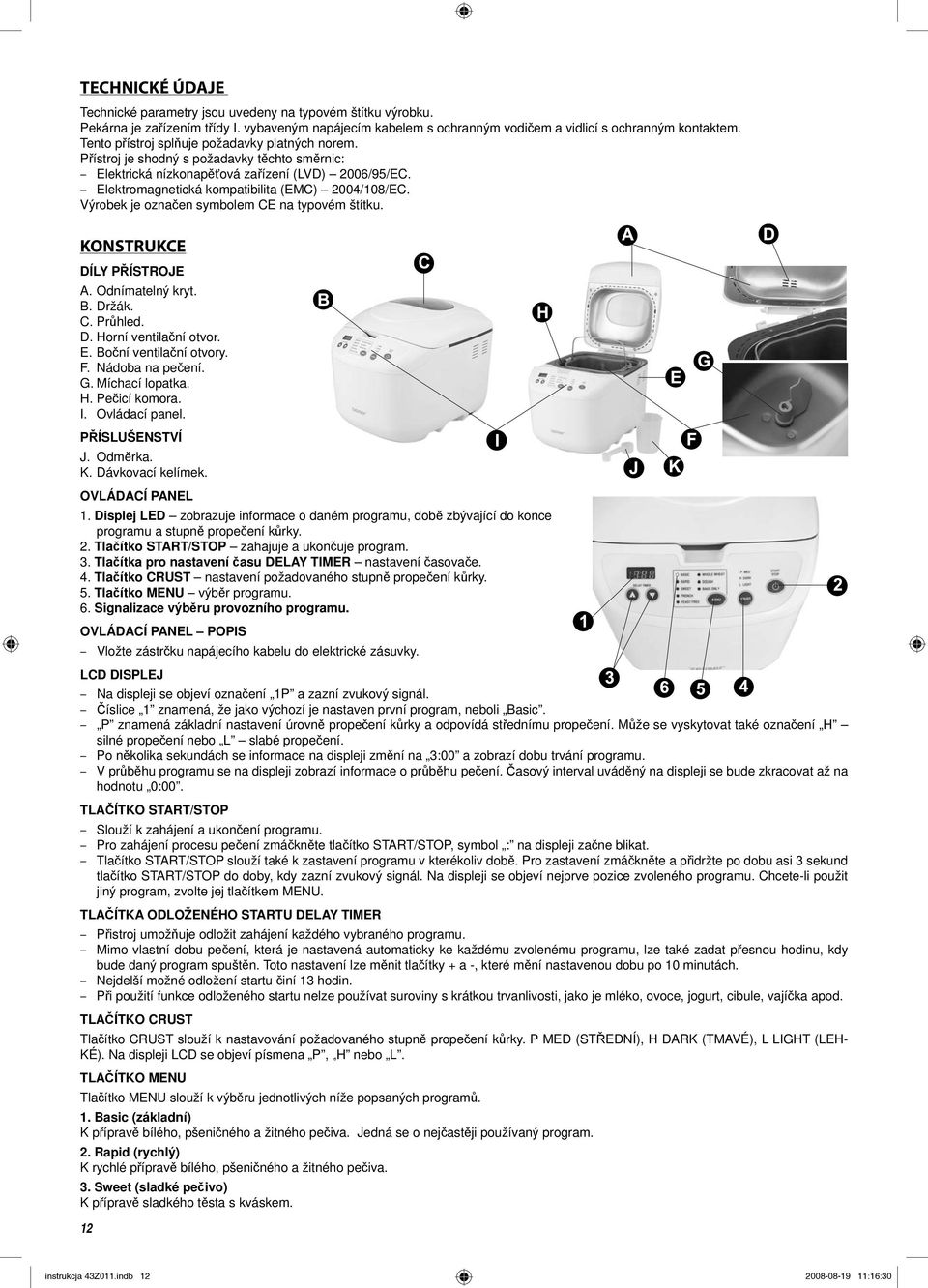 Výrobek je označen symbolem CE na typovém štítku. KONSTRUKCE DÍLY PŘÍSTROJE A. Odnímatelný kryt. B. Držák. C. Průhled. D. Horní ventilační otvor. E. Boční ventilační otvory. F. Nádoba na pečení. G.