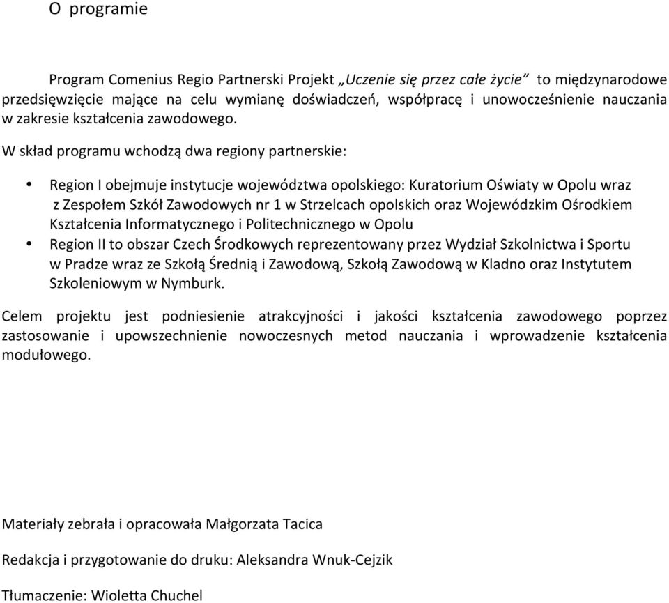 W skład programu wchodzą dwa regiony partnerskie: Region I obejmuje instytucje województwa opolskiego: Kuratorium Oświaty w Opolu wraz z Zespołem Szkół Zawodowych nr 1 w Strzelcach opolskich oraz