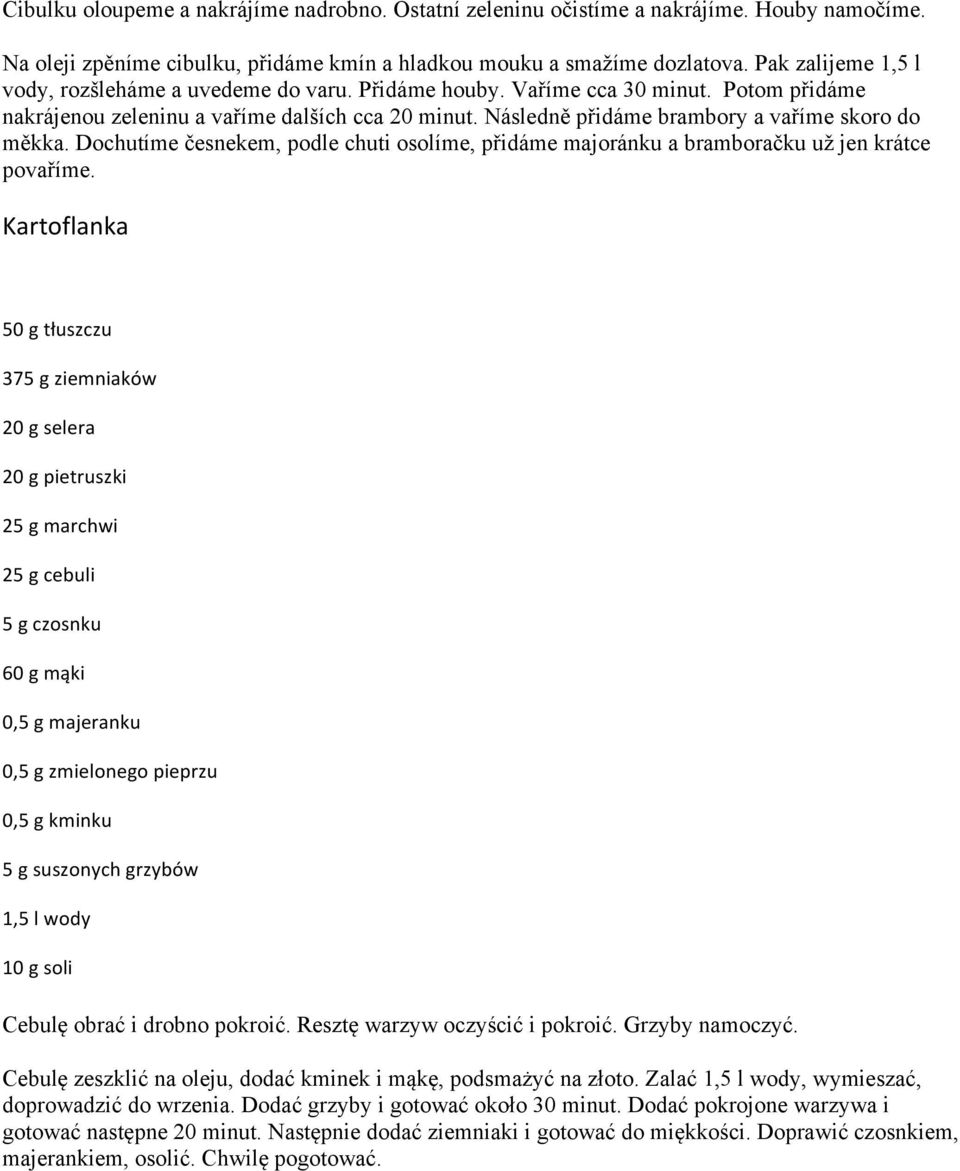 Následně přidáme brambory a vaříme skoro do měkka. Dochutíme česnekem, podle chuti osolíme, přidáme majoránku a bramboračku už jen krátce povaříme.