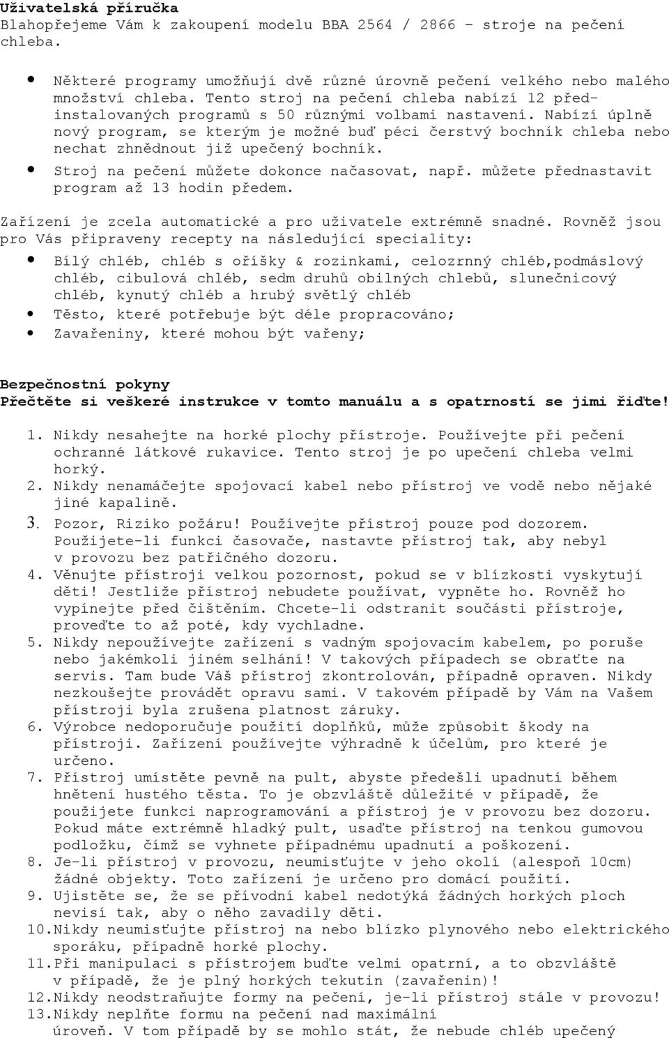 Nabízí úplně nový program, se kterým je možné buď péci čerstvý bochník chleba nebo nechat zhnědnout již upečený bochník. Stroj na pečení můžete dokonce načasovat, např.