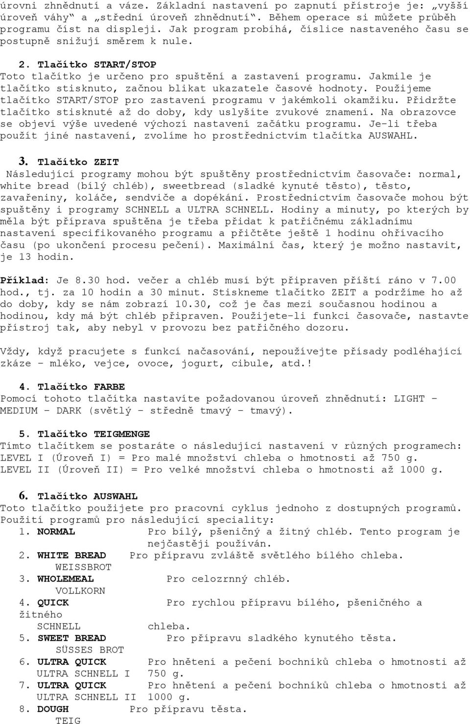 Jakmile je tlačítko stisknuto, začnou blikat ukazatele časové hodnoty. Použijeme tlačítko START/STOP pro zastavení programu v jakémkoli okamžiku.