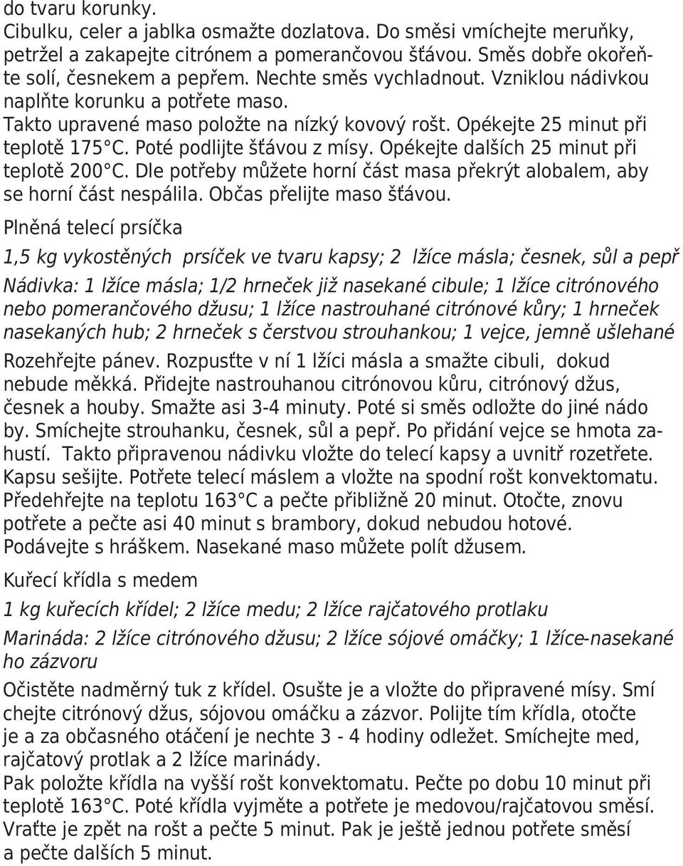 Opékejte dalších 25 minut při teplotě 200 C. Dle potřeby můžete horní část masa překrýt alobalem, aby se horní část nespálila. Občas přelijte maso šťávou.