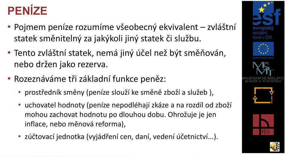 Rozeznáváme tři základní funkce peněz: prostředník směny (peníze slouží ke směně zboží a služeb ), uchovatel hodnoty (peníze