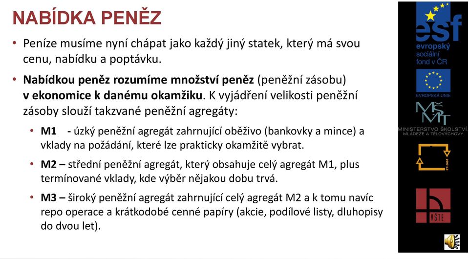 K vyjádření velikosti peněžní zásoby slouží takzvané peněžní agregáty: M1 - úzký peněžní agregát zahrnující oběživo (bankovky a mince) a vklady na požádání, které