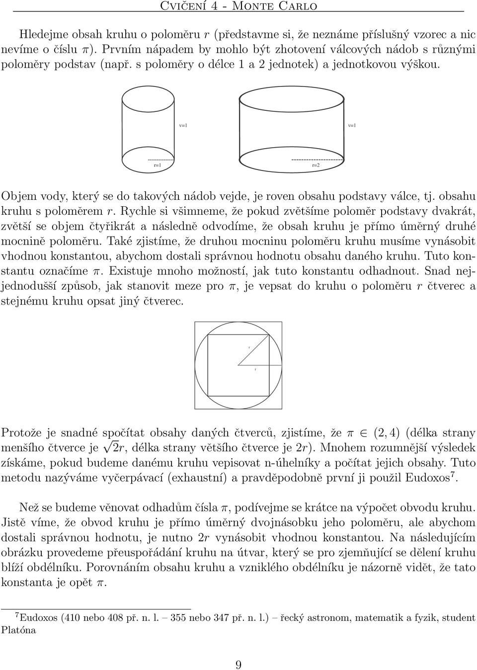 v=1 v=1 =1 =2 Objem vod, kteý se do takových nádob vejde, je oven obsahu podstav válce, tj. obsahu kuhu s poloměem.