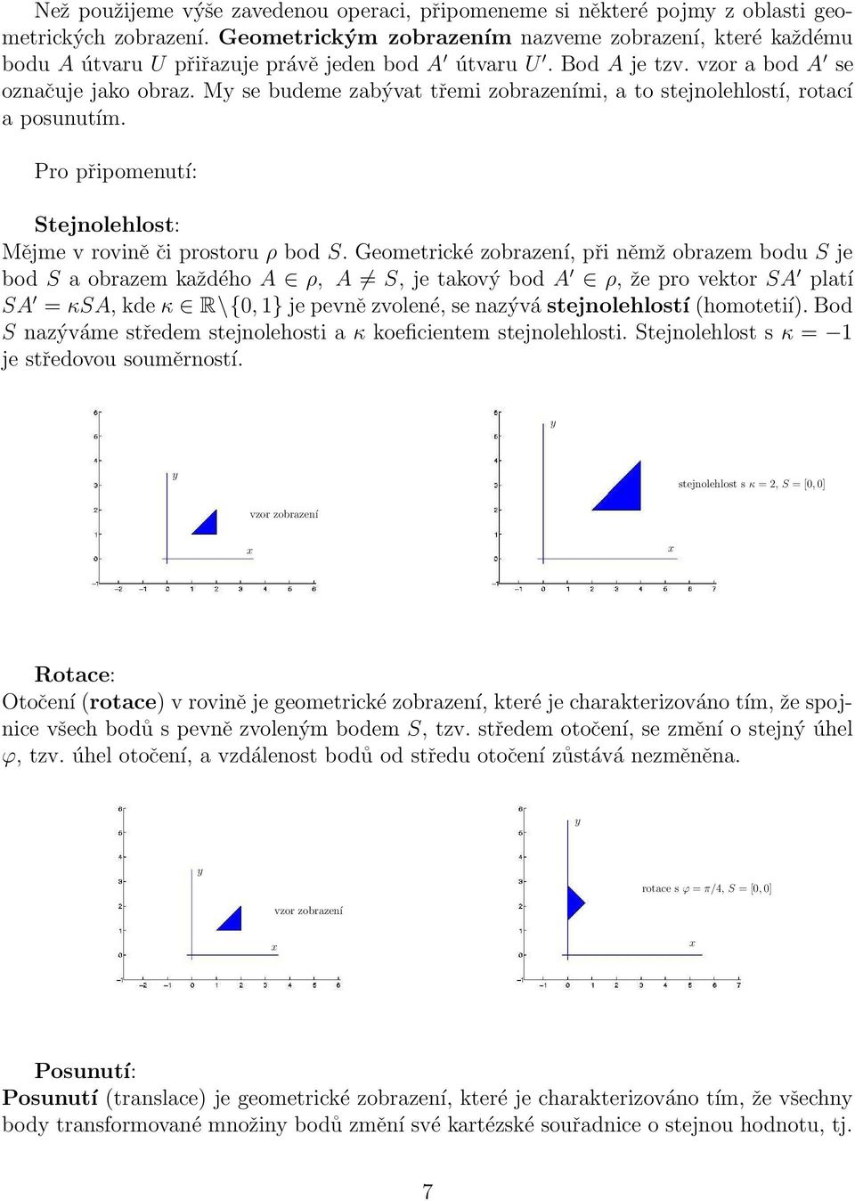 Geometické zobazení, při němž obazem bodu S je bod S a obazem každého A ρ, A S, je takový bod A ρ, že po vekto SA platí SA = κsa, kde κ R\{0, 1} je pevně zvolené, se nazývá stejnolehlostí (homotetií).