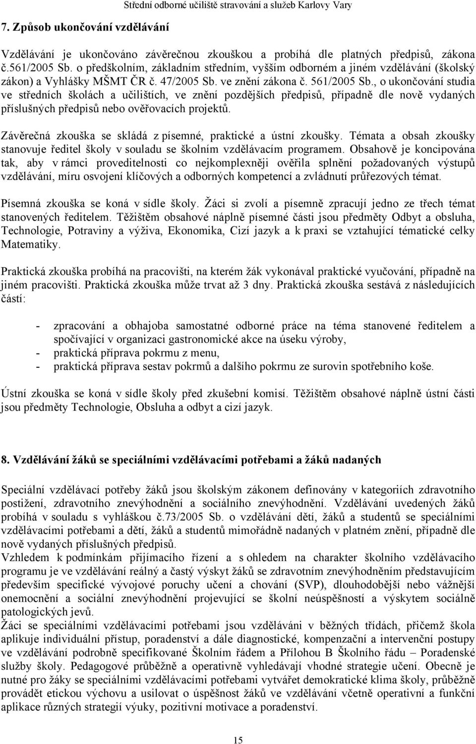 , o ukončování studia ve středních školách a učilištích, ve znění pozdějších předpisů, případně dle nově vydaných příslušných předpisů nebo ověřovacích projektů.