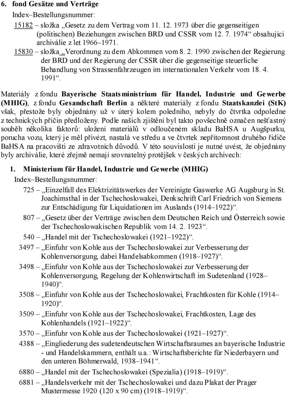 1990 zwischen der Regierung der BRD und der Regierung der CSSR über die gegenseitige steuerliche Behandlung von Strassenfahrzeugen im internationalen Verkehr vom 18. 4. 1991.