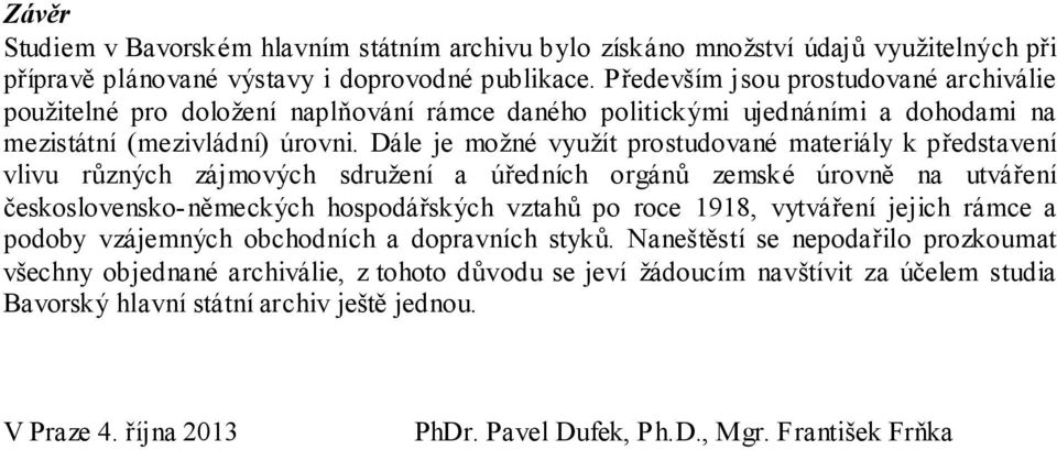 Dále je možné využít prostudované materiály k představení vlivu různých zájmových sdružení a úředních orgánů zemské úrovně na utváření československo-německých hospodářských vztahů po roce 1918,