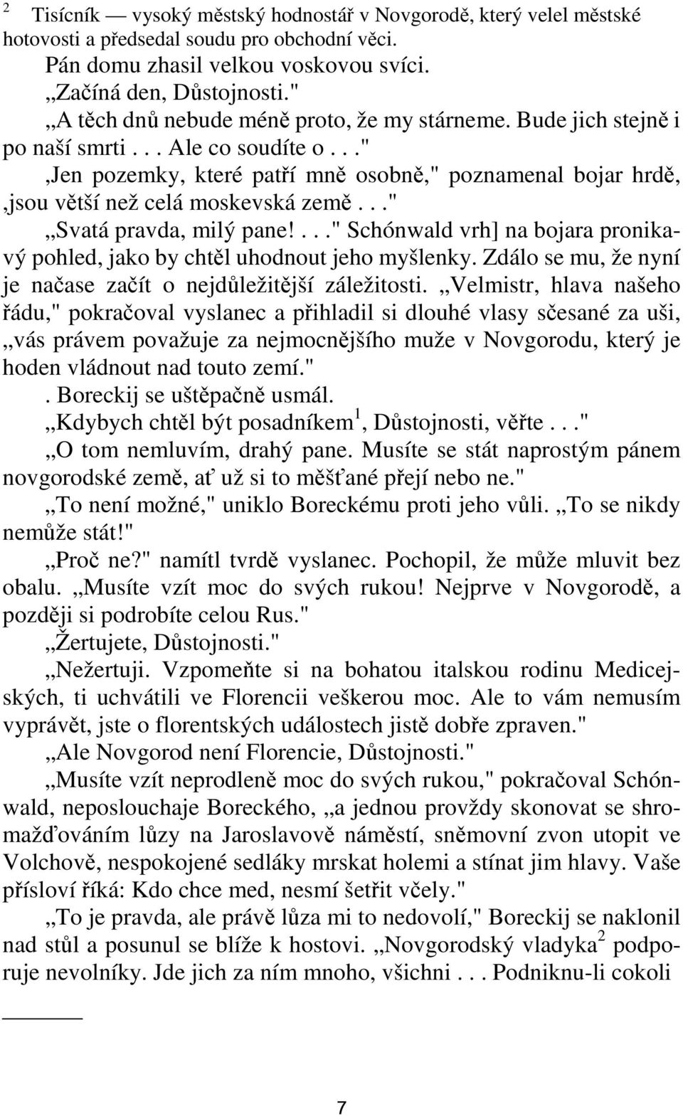 .." Svatá pravda, milý pane!..." Schónwald vrh] na bojara pronikavý pohled, jako by chtěl uhodnout jeho myšlenky. Zdálo se mu, že nyní je načase začít o nejdůležitější záležitosti.