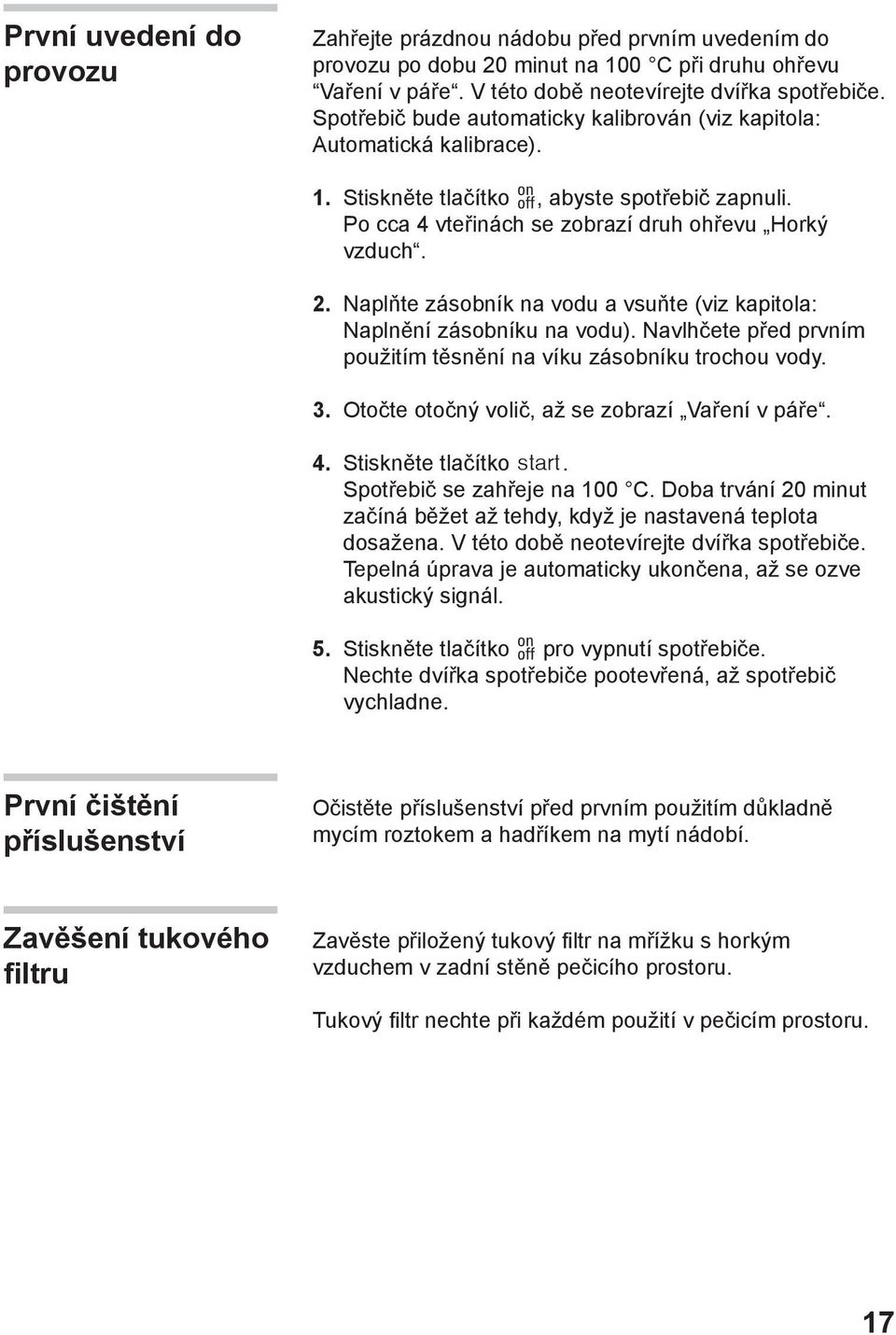 Naplňte zásobník na vodu a vsuňte (viz kapitola: Naplnění zásobníku na vodu). Navlhčete před prvním použitím těsnění na víku zásobníku trochou vody.. Otočte otočný volič, až se zobrazí Vaření v páře.