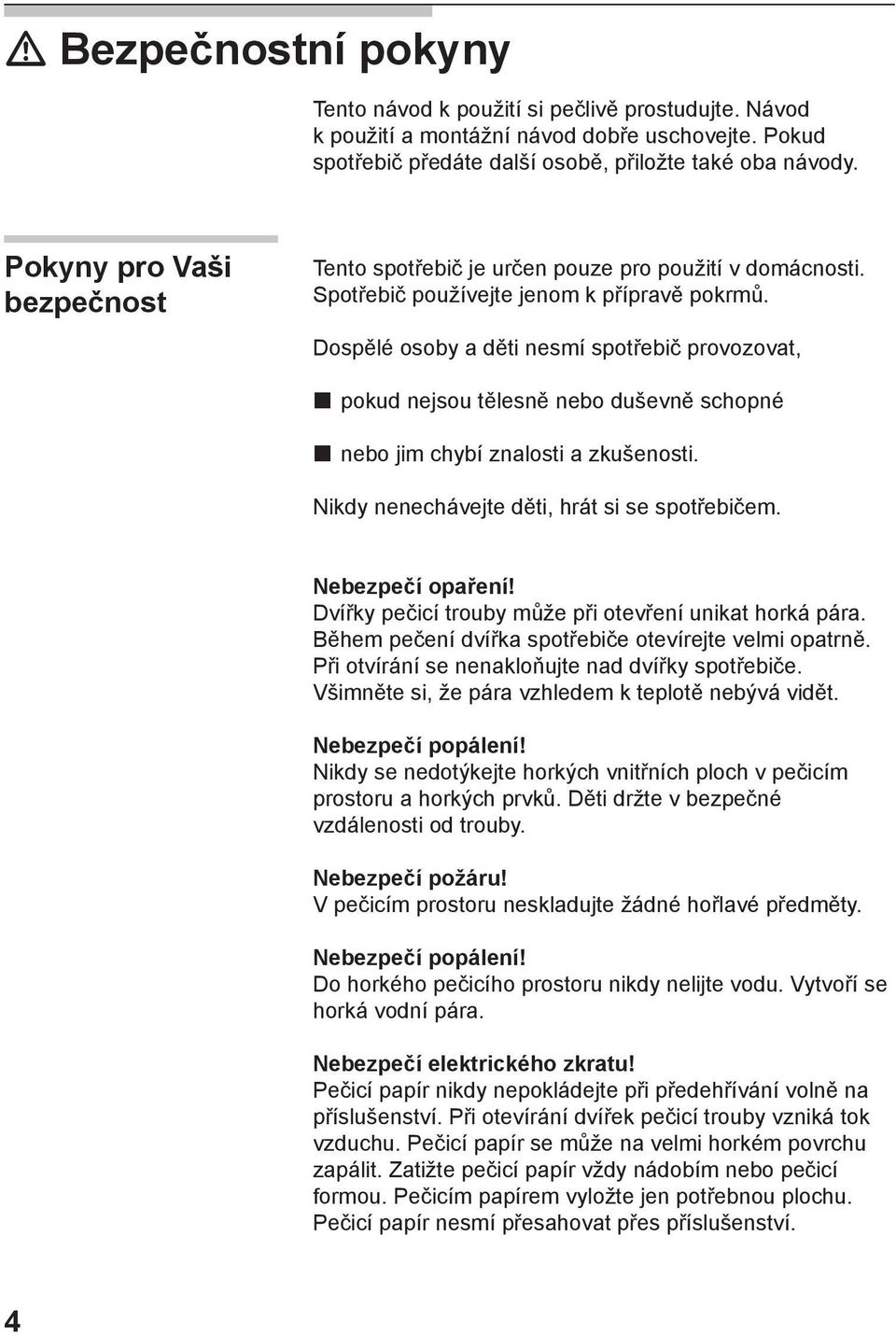 Dospělé osoby a děti nesmí spotřebič provozovat, pokud nejsou tělesně nebo duševně schopné nebo jim chybí znalosti a zkušenosti. Nikdy nenechávejte děti, hrát si se spotřebičem. Nebezpečí opaření!