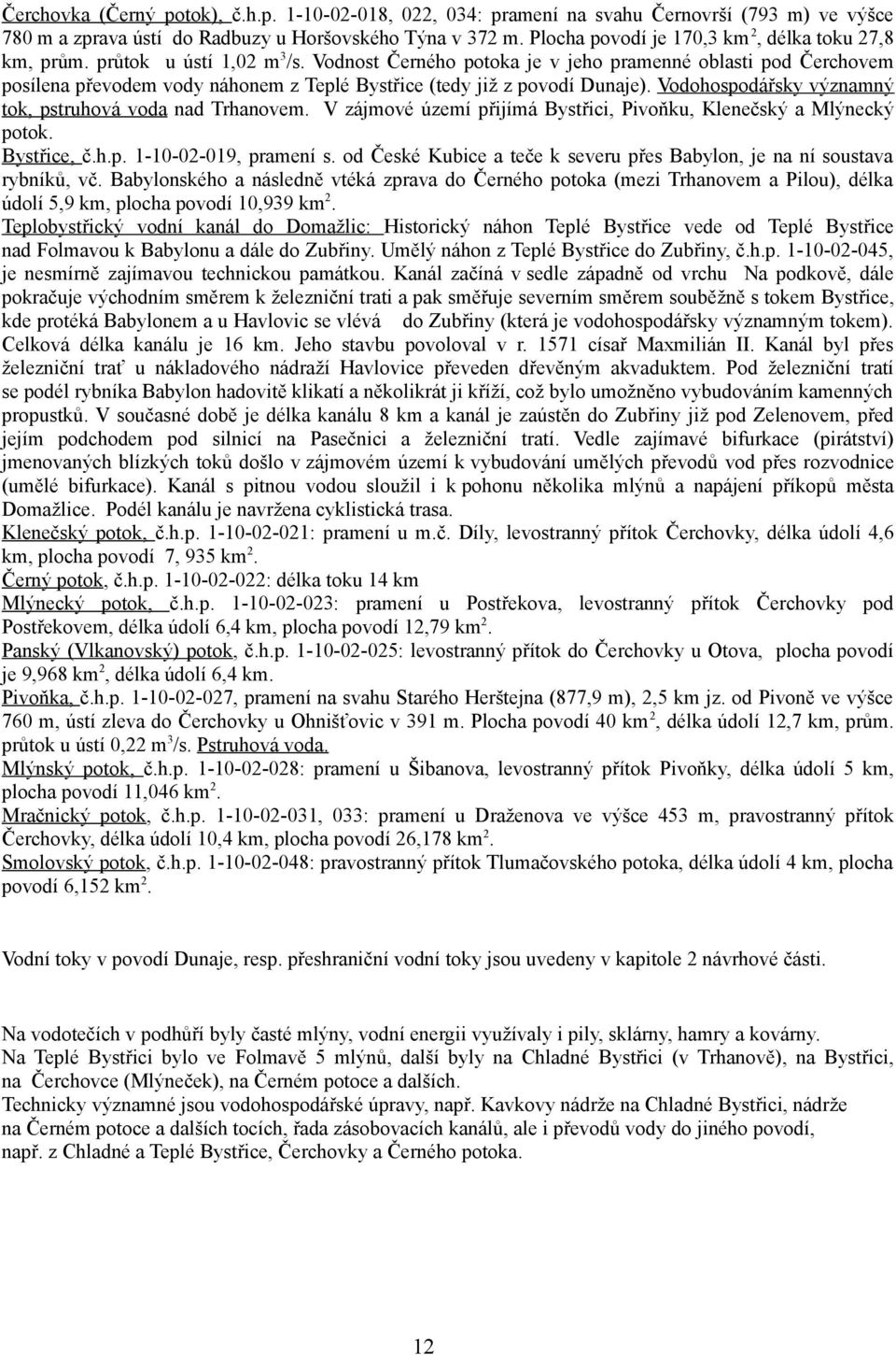 Vodnost Černého potoka je v jeho pramenné oblasti pod Čerchovem posílena převodem vody náhonem z Teplé Bystřice (tedy již z povodí Dunaje). Vodohospodářsky významný tok, pstruhová voda nad Trhanovem.