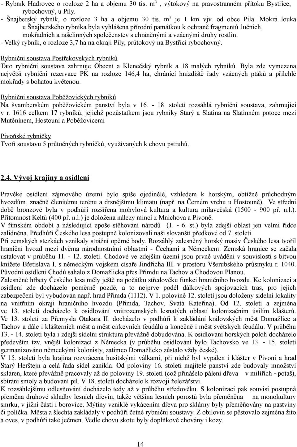 - Velký rybník, o rozloze 3,7 ha na okraji Pily, průtokový na Bystřici rybochovný.