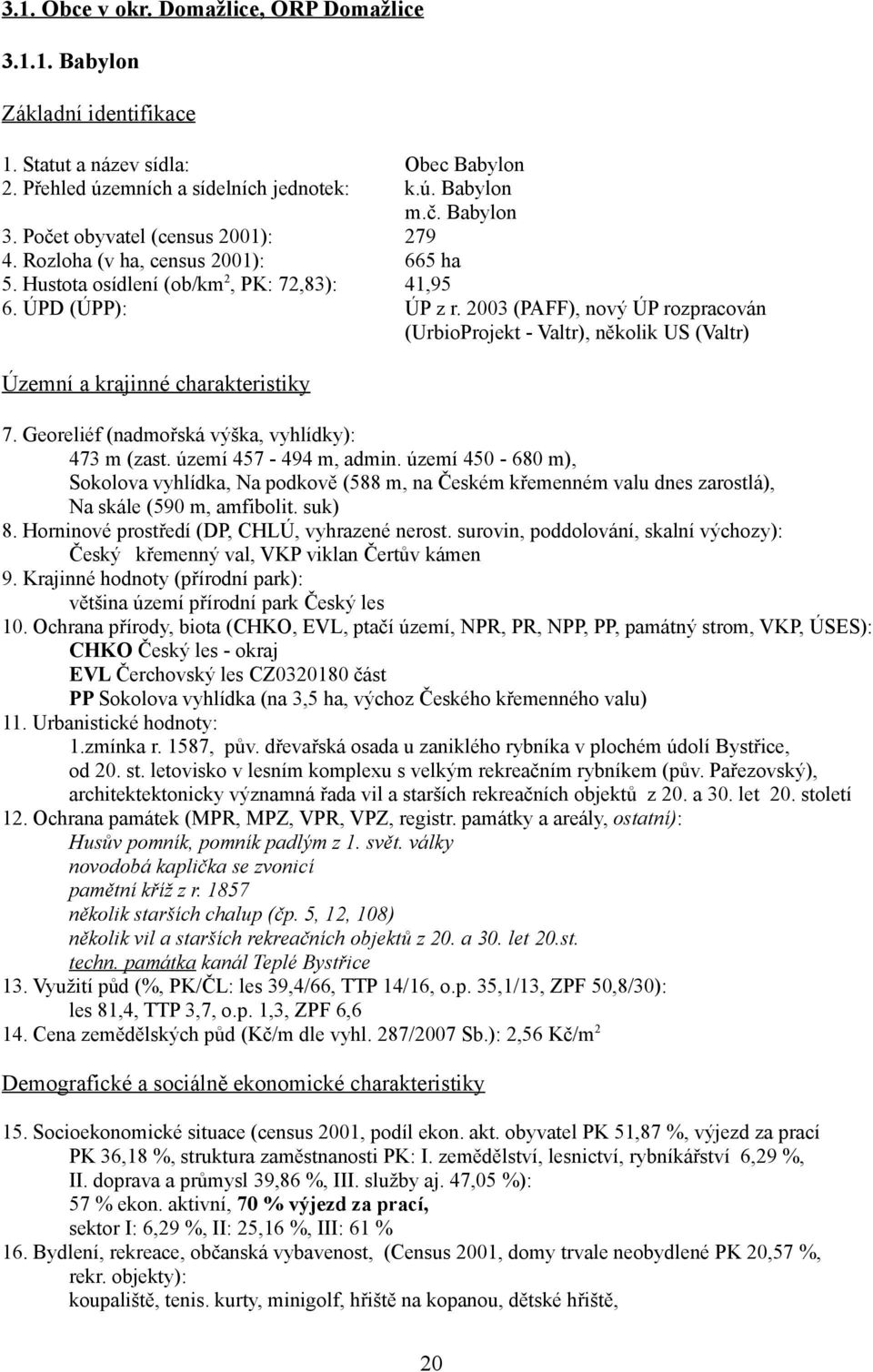 2003 (PAFF), nový ÚP rozpracován (UrbioProjekt - Valtr), několik US (Valtr) Územní a krajinné charakteristiky 7. Georeliéf (nadmořská výška, vyhlídky): 473 m (zast. území 457-494 m, admin.