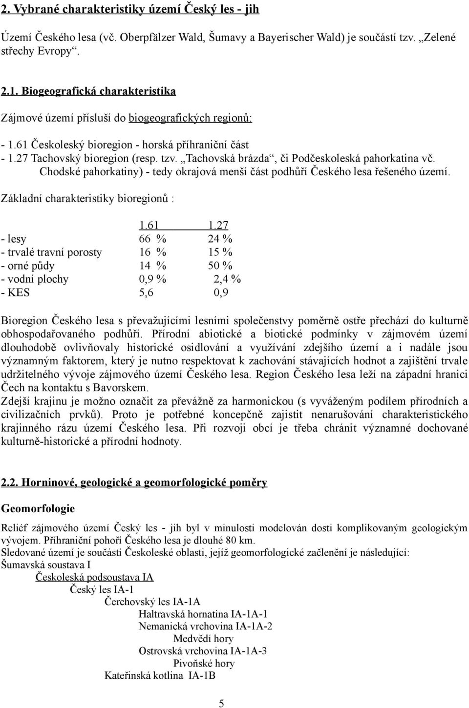 Tachovská brázda, či Podčeskoleská pahorkatina vč. Chodské pahorkatiny) - tedy okrajová menší část podhůří Českého lesa řešeného území. Základní charakteristiky bioregionů : 1.61 1.