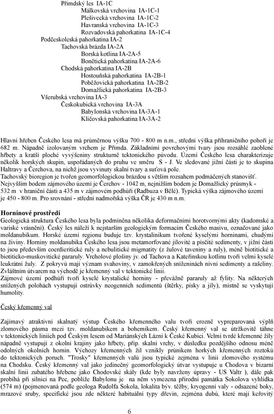 Českokubická vrchovina IA-3A Babylonská vrchovina IA-3A-1 Klíčovská pahorkatina IA-3A-2 Hlavní hřeben Českého lesa má průměrnou výšku 700-800 m n.m., střední výška příhraničního pohoří je 682 m.