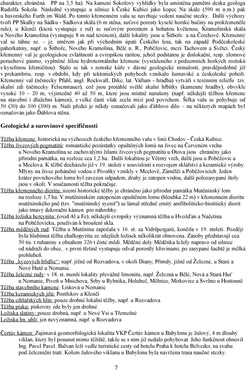 Další výchozy tvoří PP Skalky na Sádku - Sádkova skála (6 m stěna, suťové porosty kyselé horské bučiny na prokřemenělé rule), u Klenčí (která vystupuje z rul) se suťovým porostem a bohatou květenou,