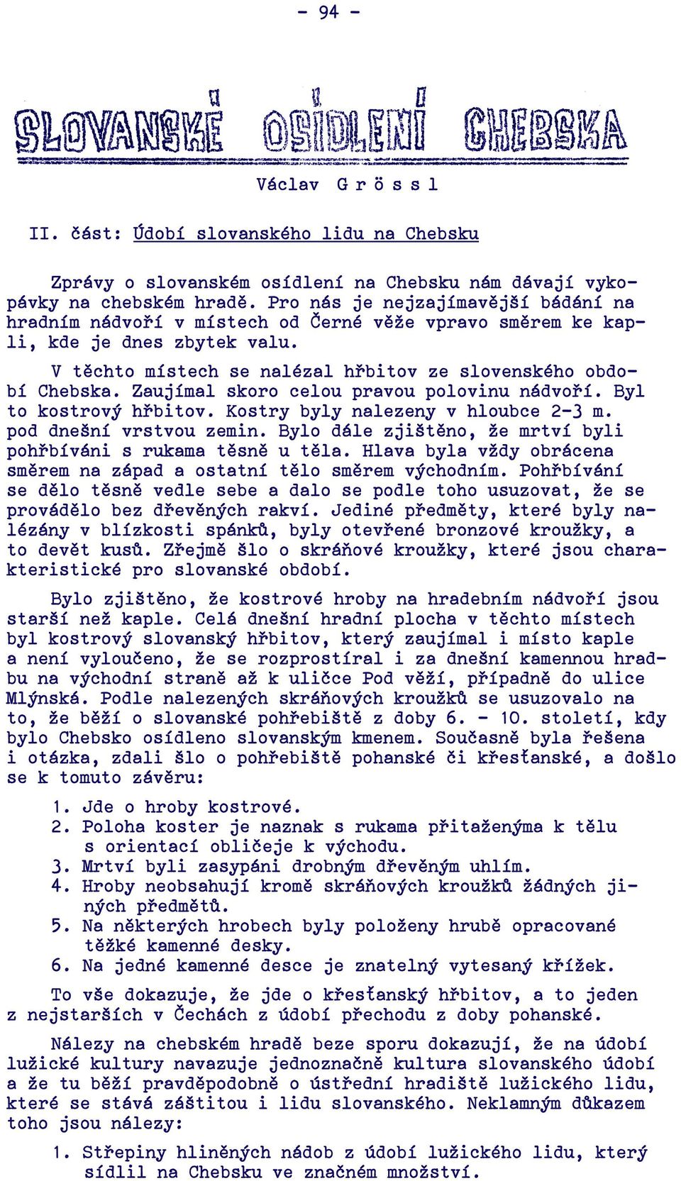 Zaujímal skoro celou pravou polovinu nádvoří. Byl to kostrový hřbitov. Kostry byly nalezeny v hloubce 2-3 m. pod dnešní vrstvou zemin.