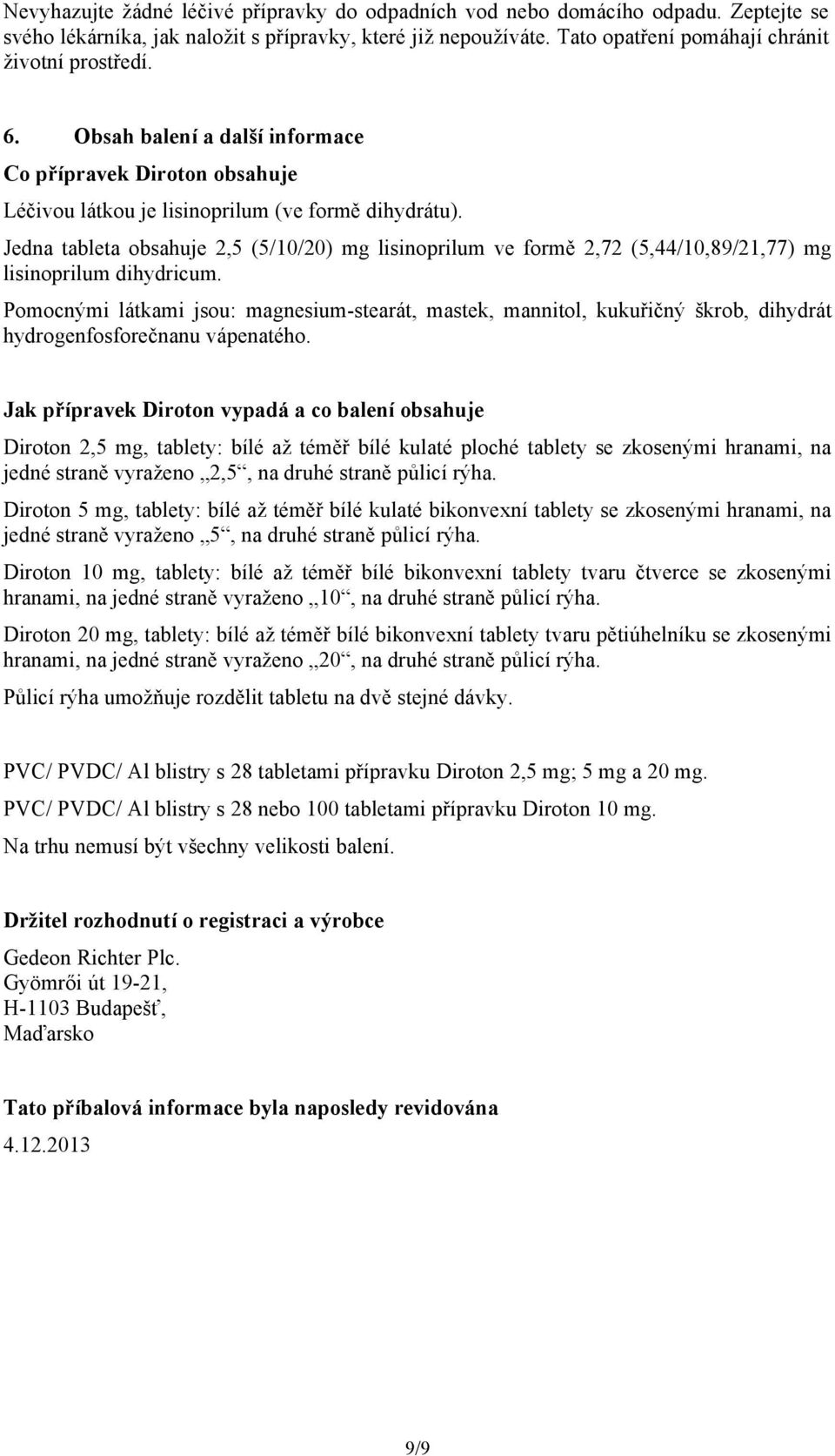 Jedna tableta obsahuje 2,5 (5/10/20) mg lisinoprilum ve formě 2,72 (5,44/10,89/21,77) mg lisinoprilum dihydricum.