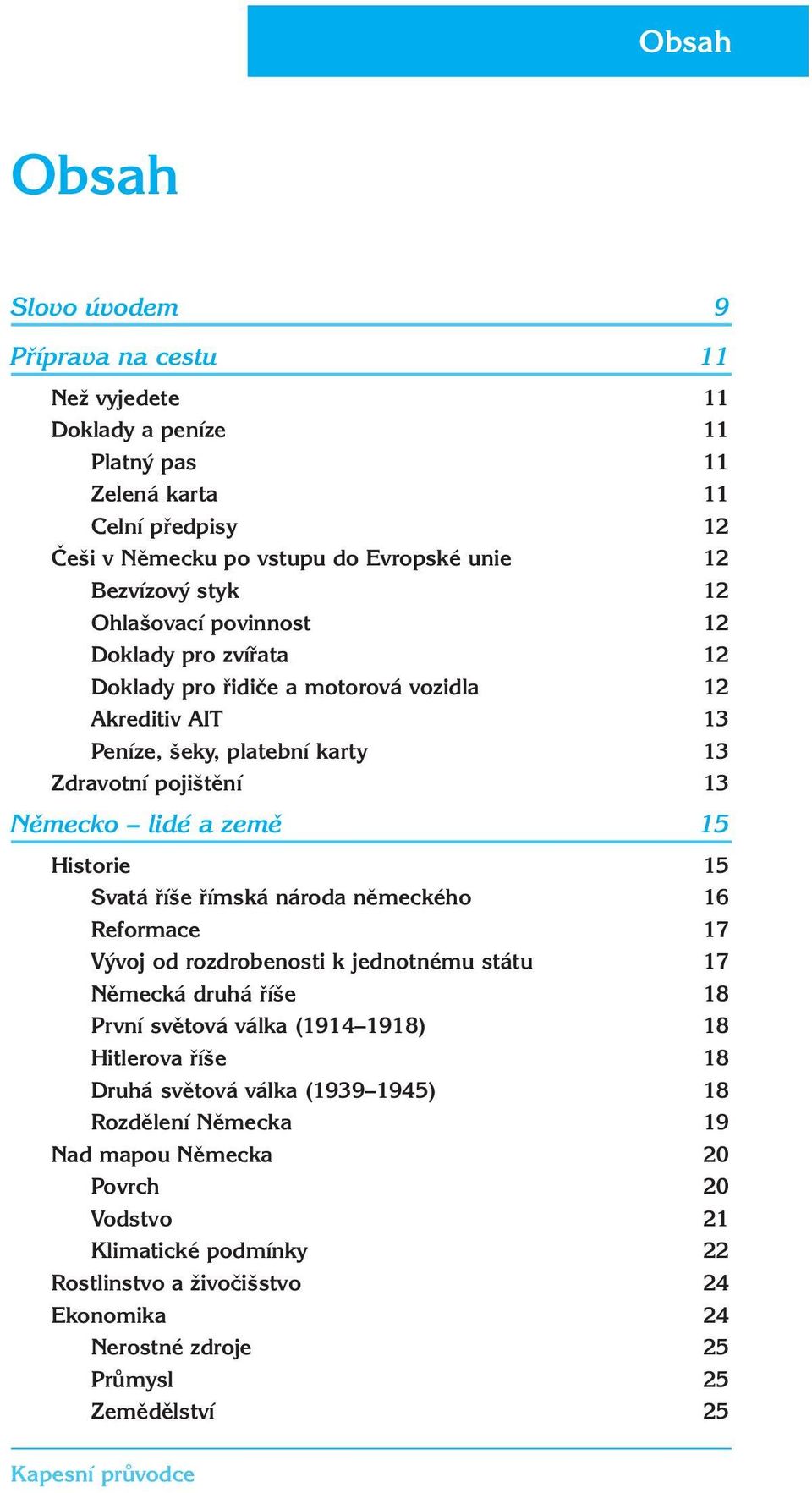 Svatá říše římská národa německého 16 Reformace 17 Vývoj od rozdrobenosti k jednotnému státu 17 Německá druhá říše 18 První světová válka (1914 1918) 18 Hitlerova říše 18 Druhá světová válka (1939