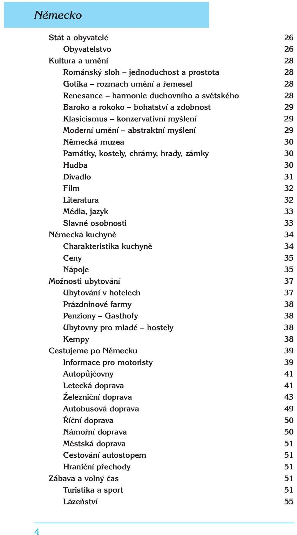 Média, jazyk 33 Slavné osobnosti 33 Německá kuchyně 34 Charakteristika kuchyně 34 Ceny 35 Nápoje 35 Možnosti ubytování 37 Ubytování v hotelech 37 Prázdninové farmy 38 Penziony Gasthofy 38 Ubytovny