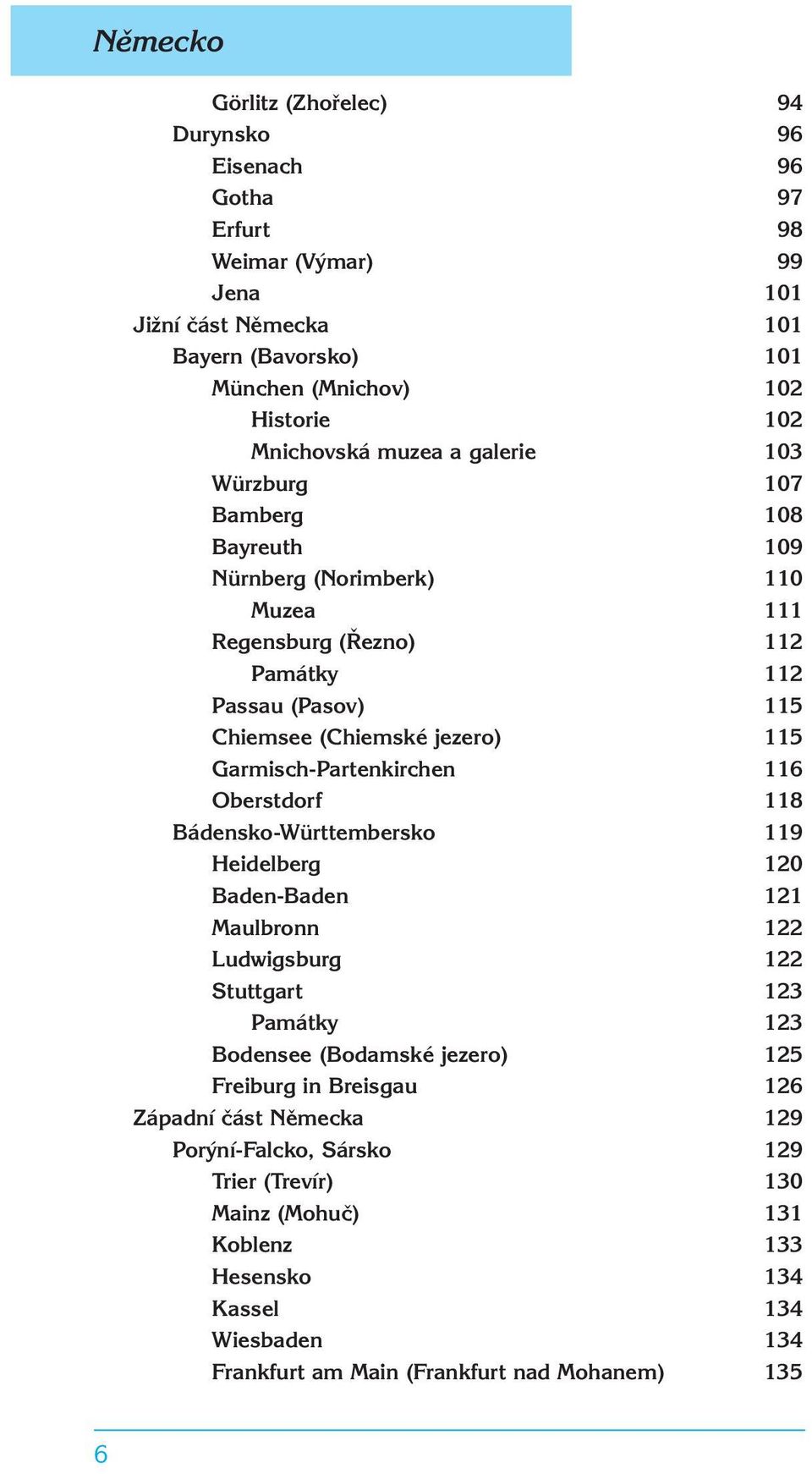 Garmisch-Partenkirchen 116 Oberstdorf 118 Bádensko-Württembersko 119 Heidelberg 120 Baden-Baden 121 Maulbronn 122 Ludwigsburg 122 Stuttgart 123 Památky 123 Bodensee (Bodamské jezero) 125