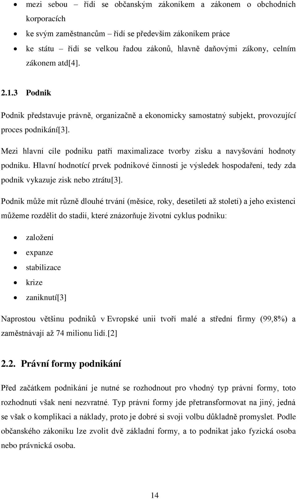 Mezi hlavní cíle podniku patří maximalizace tvorby zisku a navyšování hodnoty podniku. Hlavní hodnotící prvek podnikové činnosti je výsledek hospodaření, tedy zda podnik vykazuje zisk nebo ztrátu[3].