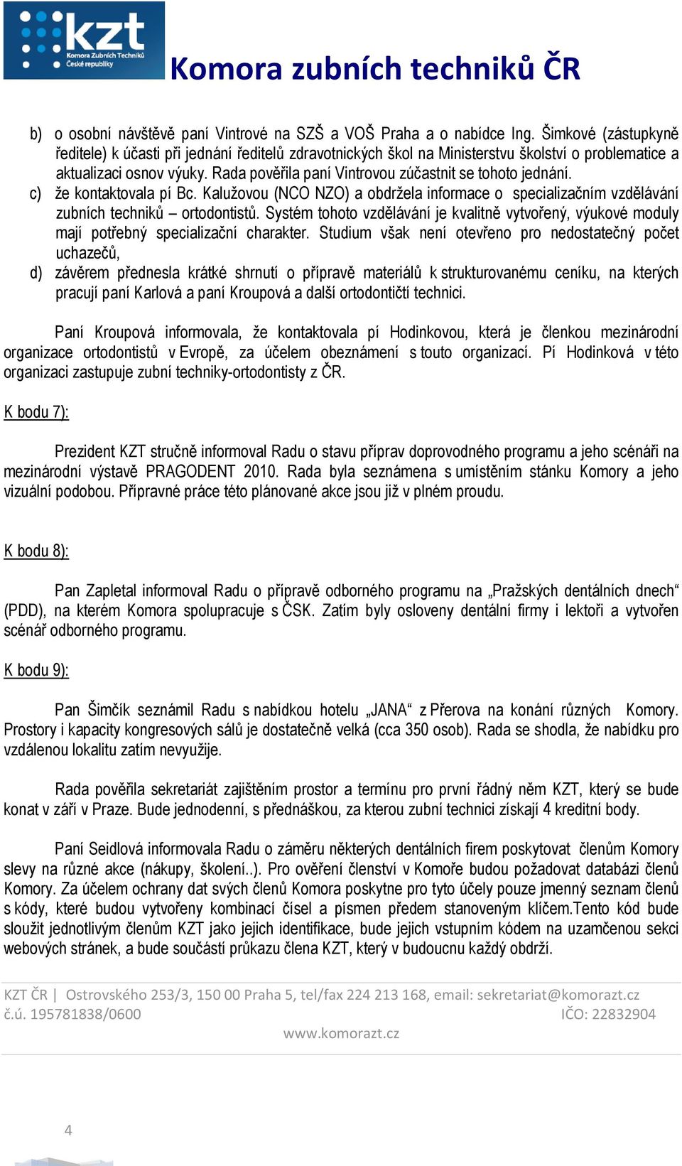 Rada pověřila paní Vintrovou zúčastnit se tohoto jednání. c) že kontaktovala pí Bc. Kalužovou (NCO NZO) a obdržela informace o specializačním vzdělávání zubních techniků ortodontistů.