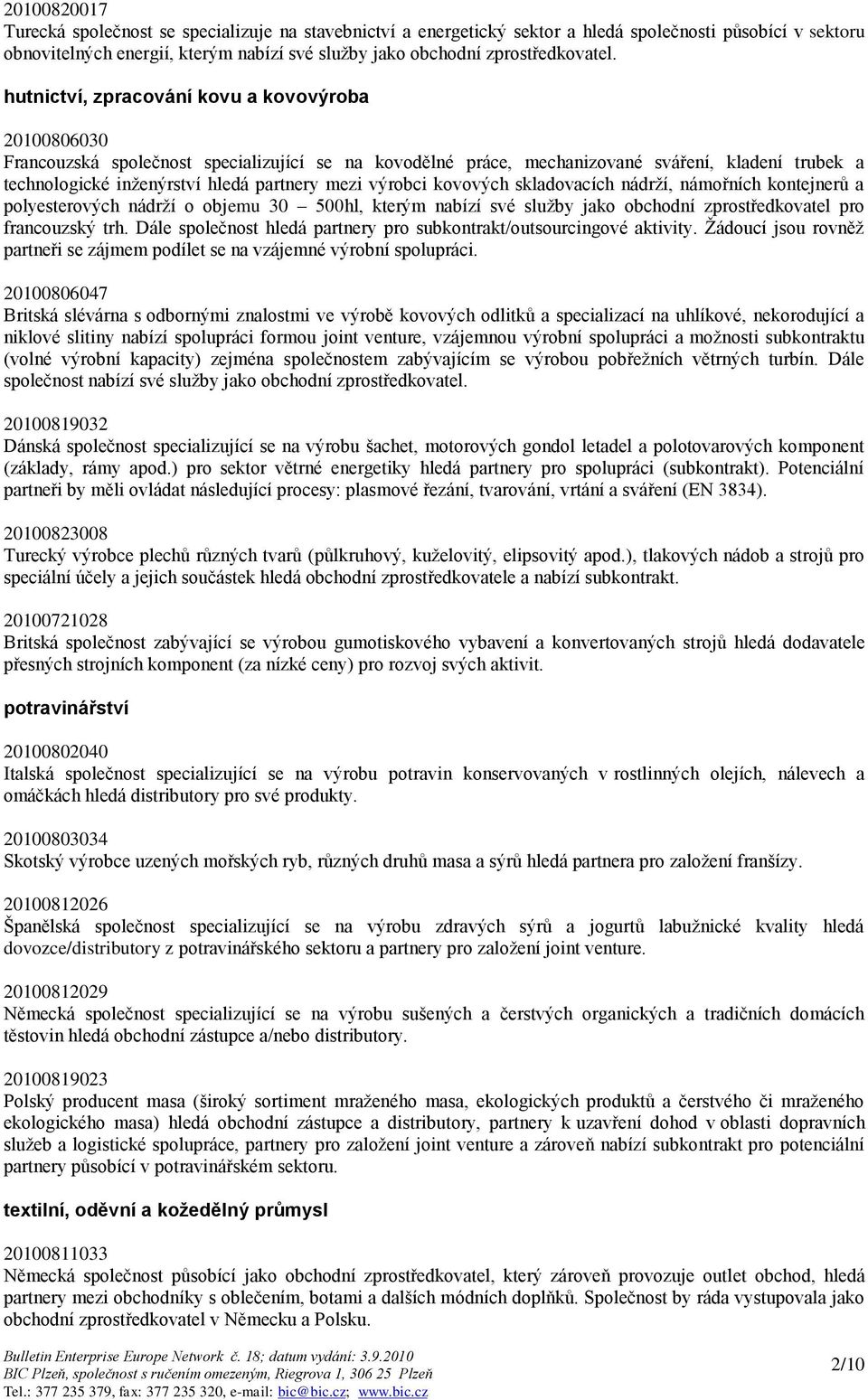 hutnictví, zpracování kovu a kovovýroba 20100806030 Francouzská společnost specializující se na kovodělné práce, mechanizované sváření, kladení trubek a technologické inţenýrství hledá partnery mezi