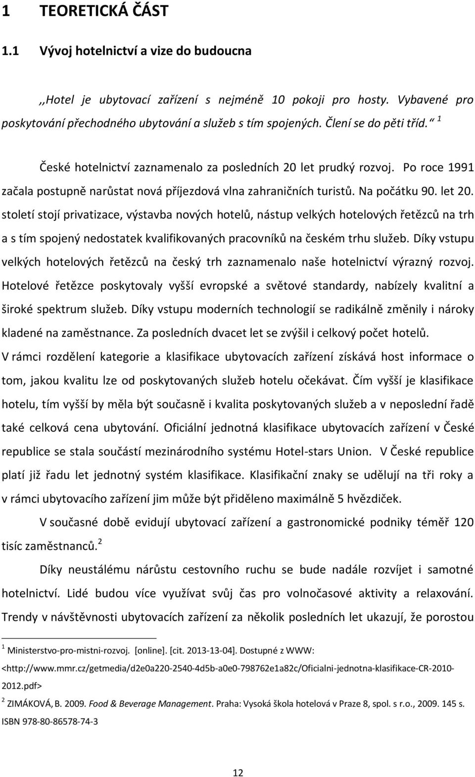 století stojí privatizace, výstavba nových hotelů, nástup velkých hotelových řetězců na trh a s tím spojený nedostatek kvalifikovaných pracovníků na českém trhu služeb.