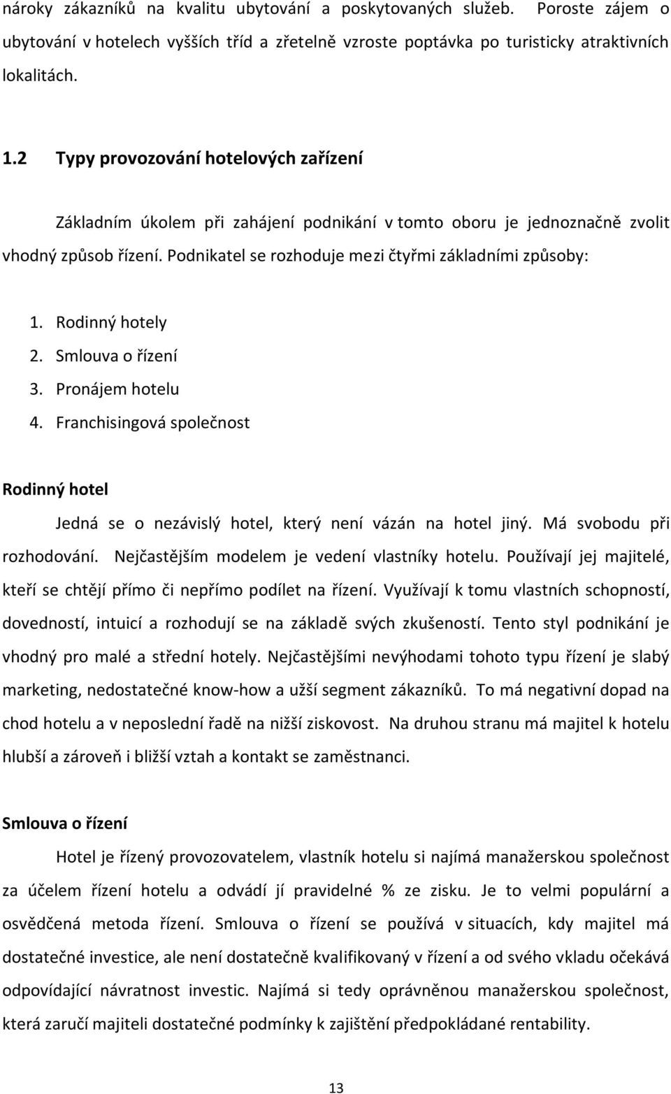 Rodinný hotely 2. Smlouva o řízení 3. Pronájem hotelu 4. Franchisingová společnost Rodinný hotel Jedná se o nezávislý hotel, který není vázán na hotel jiný. Má svobodu při rozhodování.