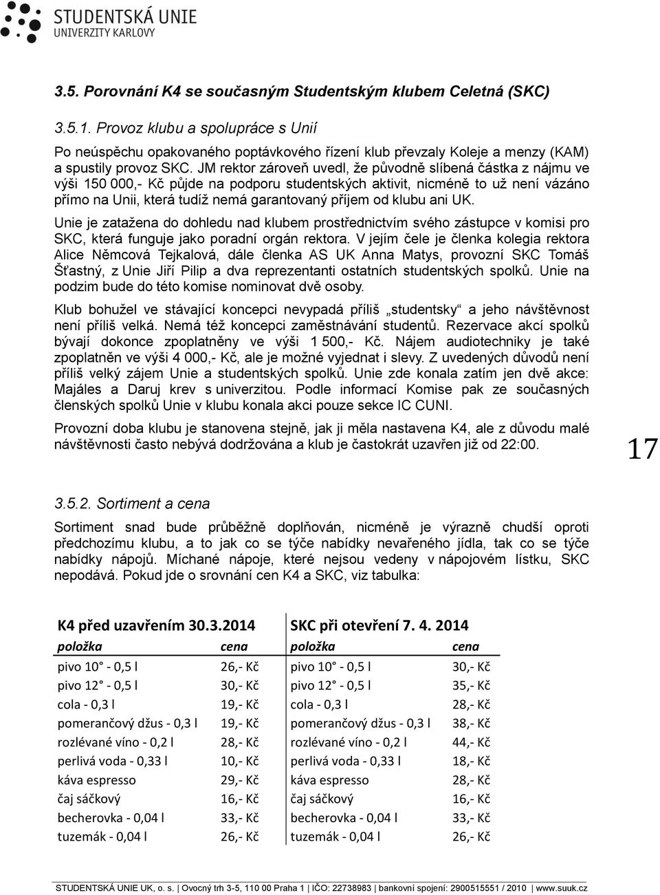 JM rektor zároveň uvedl, že původně slíbená částka z nájmu ve výši 150 000,- Kč půjde na podporu studentských aktivit, nicméně to už není vázáno přímo na Unii, která tudíž nemá garantovaný příjem od