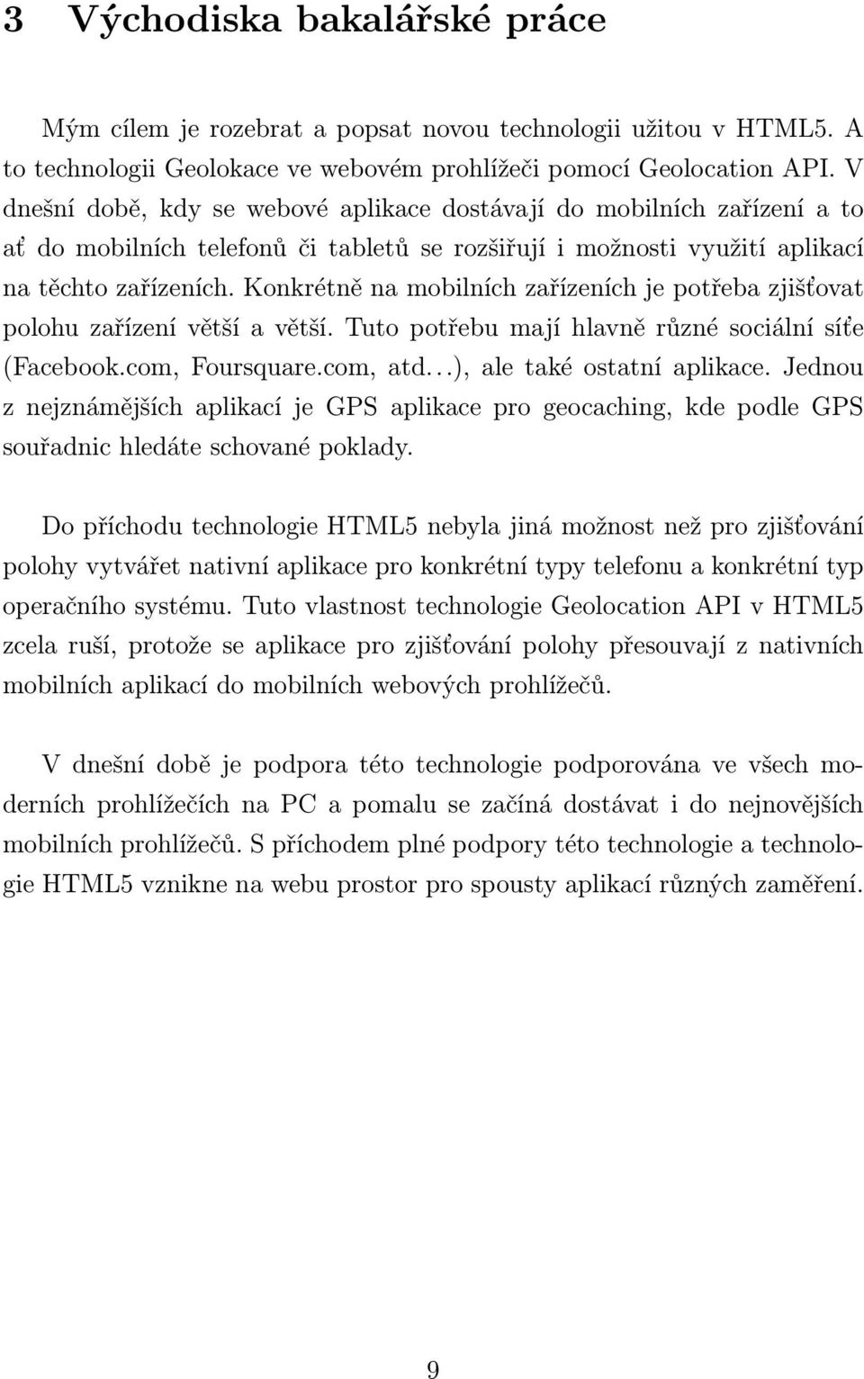 Konkrétně na mobilních zařízeních je potřeba zjišťovat polohu zařízení větší a větší. Tuto potřebu mají hlavně různé sociální síťe (Facebook.com, Foursquare.com, atd...), ale také ostatní aplikace.