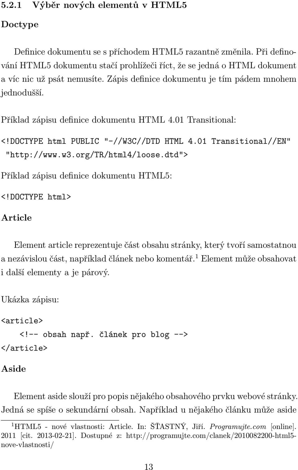 Příklad zápisu definice dokumentu HTML 4.01 Transitional: <!DOCTYPE html PUBLIC "-//W3C//DTD HTML 4.01 Transitional//EN" "http://www.w3.org/tr/html4/loose.