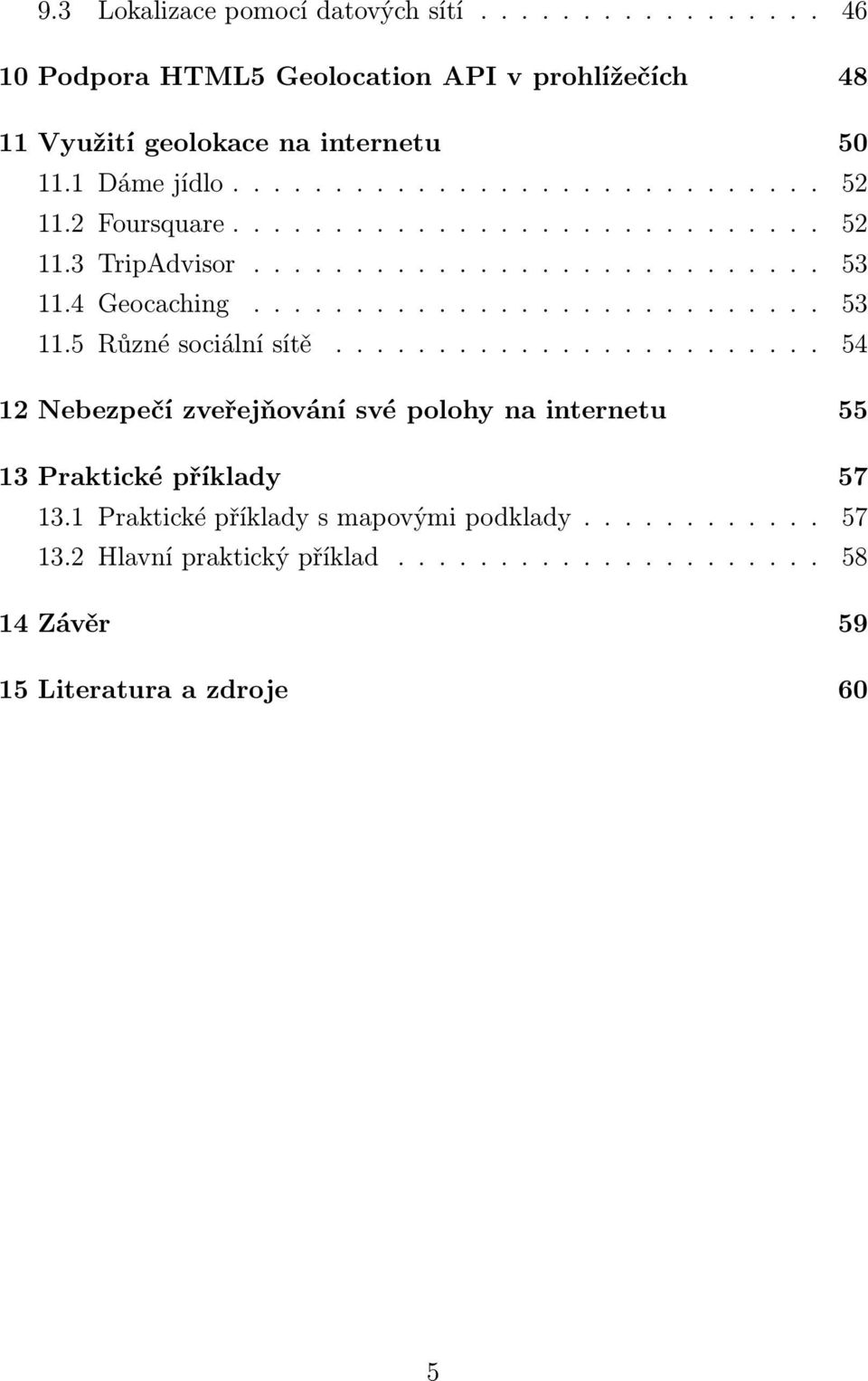 4 Geocaching............................ 53 11.5 Různé sociální sítě........................ 54 12 Nebezpečí zveřejňování své polohy na internetu 55 13 Praktické příklady 57 13.