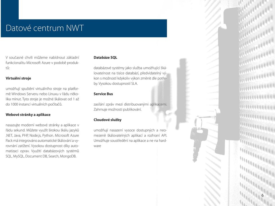 Můžete využít širokou škálu jazyků.net, Java, PHP, Node.js, Python. Microsoft Azure Pack má integrováno automatické škálování a vyrovnání zatížení. Vysokou dostupnost díky automatizaci oprav.