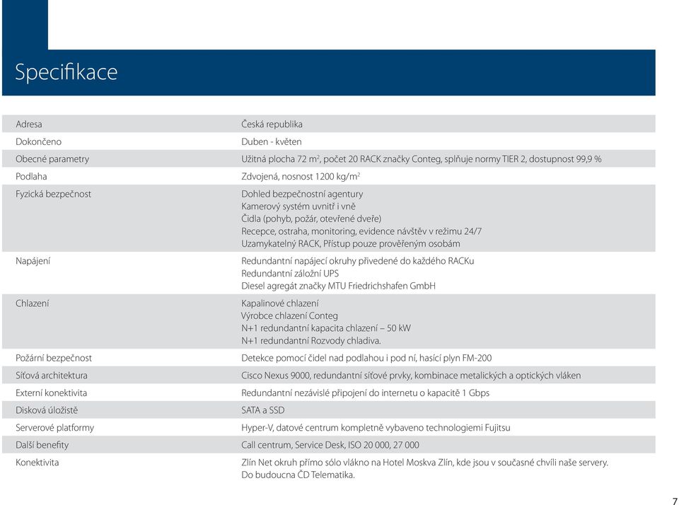 RACK, Přístup pouze prověřeným osobám Napájení Redundantní napájecí okruhy přivedené do každého RACKu Redundantní záložní UPS Diesel agregát značky MTU Friedrichshafen GmbH Chlazení Kapalinové