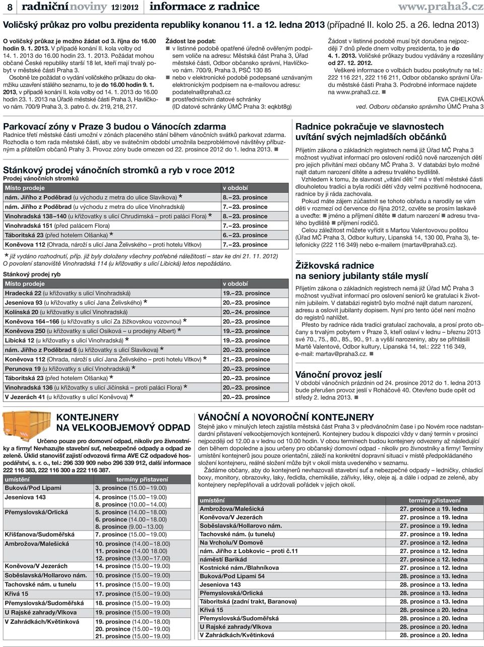 Osobně lze požádat o vydání voličského průkazu do okamžiku uzavření stálého seznamu, to je do 16.00 hodin 9. 1. 2013, v případě konání II. kola volby od 14. 1. 2013 do 16.00 hodin 23. 1. 2013 na Úřadě městské části Praha 3, Havlíčkovo nám.