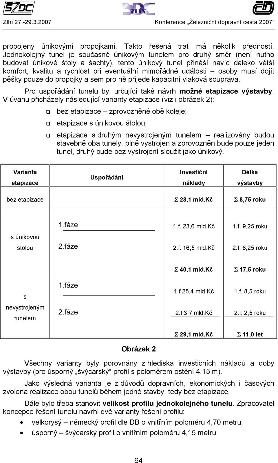 mimořádné události osoby musí dojít pěšky pouze do propojky a sem pro ně přijede kapacitní vlaková souprava. Pro uspořádání tunelu byl určující také návrh možné etapizace výstavby.